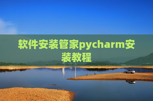 软件安装管家pycharm安装教程 软件安装管家pycharm安装教程
